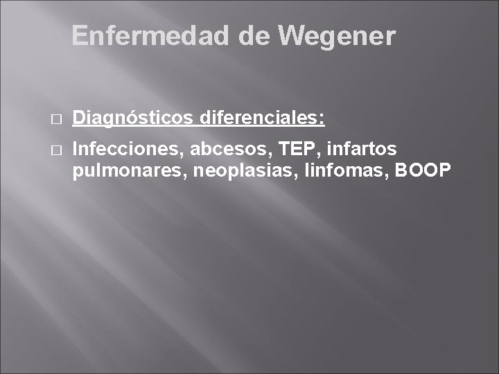 Enfermedad de Wegener � Diagnósticos diferenciales: � Infecciones, abcesos, TEP, infartos pulmonares, neoplasias, linfomas,