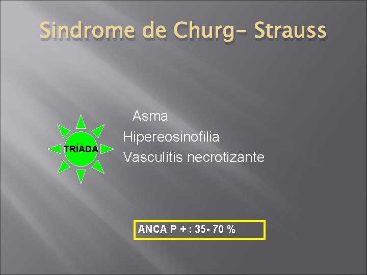 Sindrome de Churg- Strauss TRÍADA Asma Hipereosinofilia Vasculitis necrotizante ANCA P + : 35