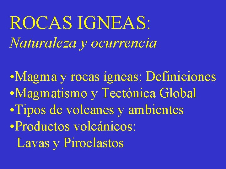 ROCAS IGNEAS: Naturaleza y ocurrencia • Magma y rocas ígneas: Definiciones • Magmatismo y