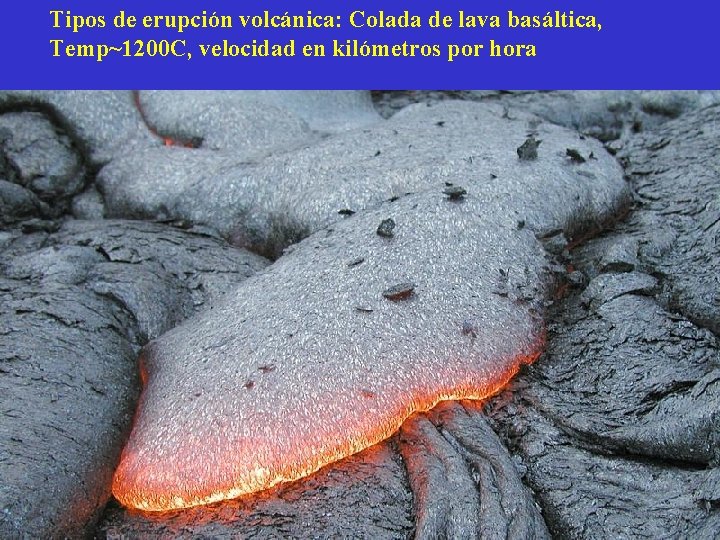 Tipos de erupción volcánica: Colada de lava basáltica, Temp~1200 C, velocidad en kilómetros por