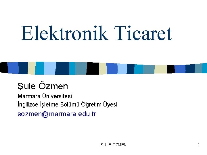 Elektronik Ticaret Şule Özmen Marmara Üniversitesi İngilizce İşletme Bölümü Öğretim Üyesi sozmen@marmara. edu. tr