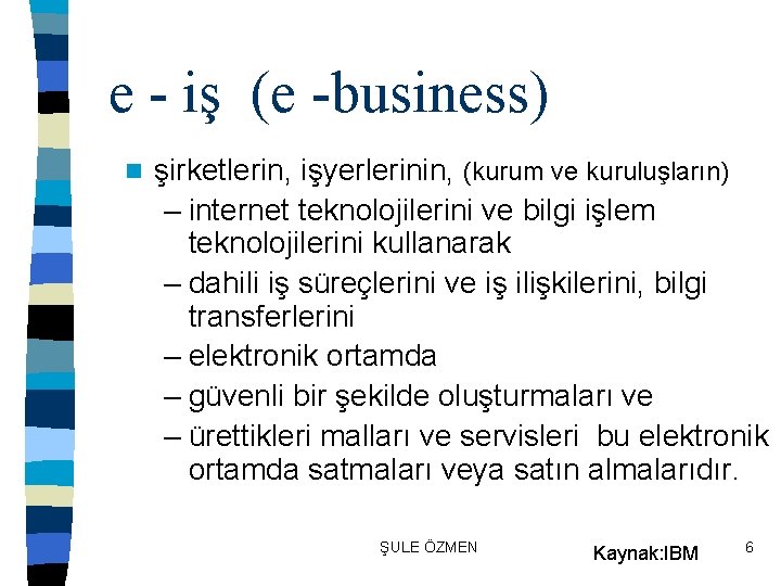 e - iş (e -business) n şirketlerin, işyerlerinin, (kurum ve kuruluşların) – internet teknolojilerini