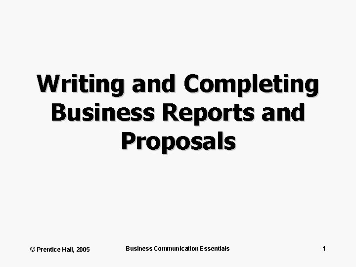 Writing and Completing Business Reports and Proposals © Prentice Hall, 2005 Business Communication Essentials