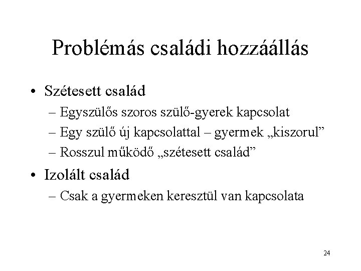 Problémás családi hozzáállás • Szétesett család – Egyszülős szoros szülő-gyerek kapcsolat – Egy szülő