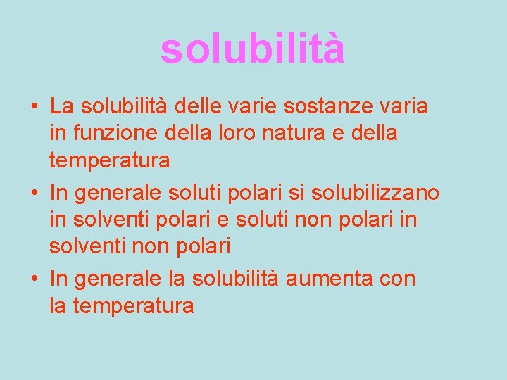 solubilità • La solubilità delle varie sostanze varia in funzione della loro natura e