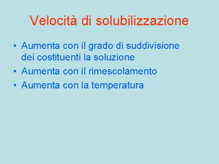 Velocità di solubilizzazione • Aumenta con il grado di suddivisione dei costituenti la soluzione