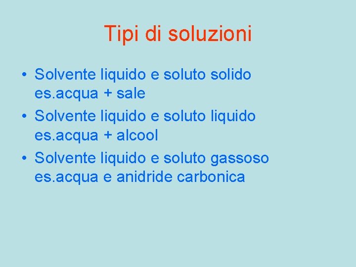 Tipi di soluzioni • Solvente liquido e soluto solido es. acqua + sale •