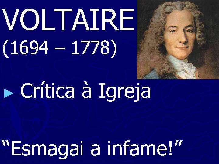VOLTAIRE (1694 – 1778) ► Crítica à Igreja “Esmagai a infame!” 