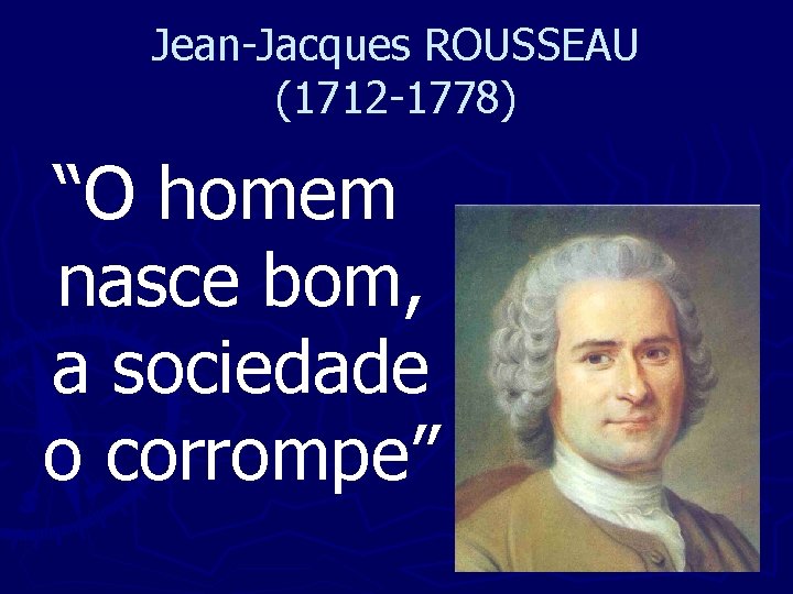 Jean-Jacques ROUSSEAU (1712 -1778) “O homem nasce bom, a sociedade o corrompe” 