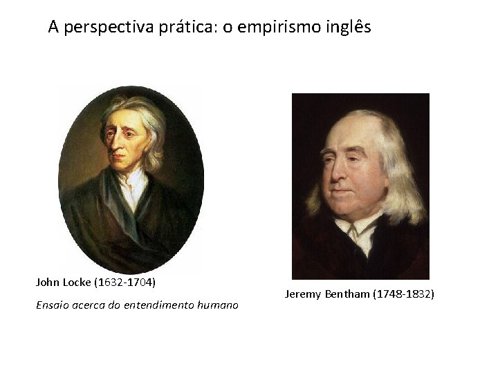 A perspectiva prática: o empirismo inglês John Locke (1632 -1704) Ensaio acerca do entendimento