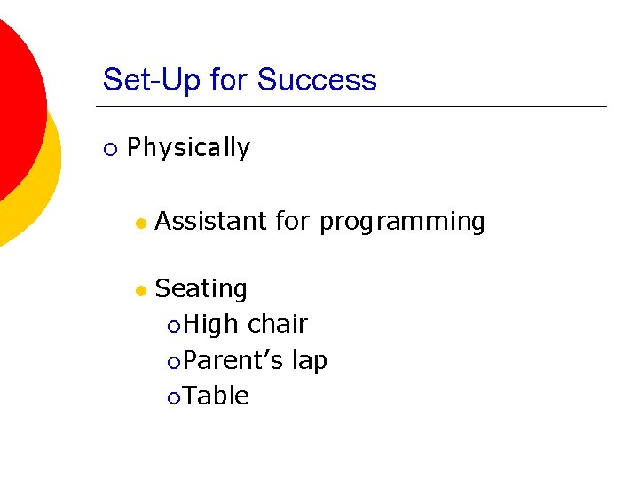 Set-Up for Success ¡ Physically l l Assistant for programming Seating ¡ High chair