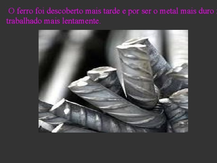 O ferro foi descoberto mais tarde e por ser o metal mais duro f