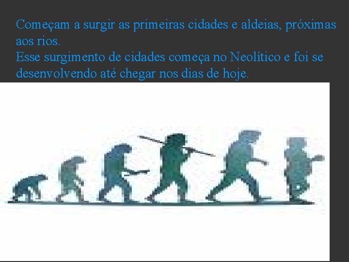 Começam a surgir as primeiras cidades e aldeias, próximas aos rios. Esse surgimento de