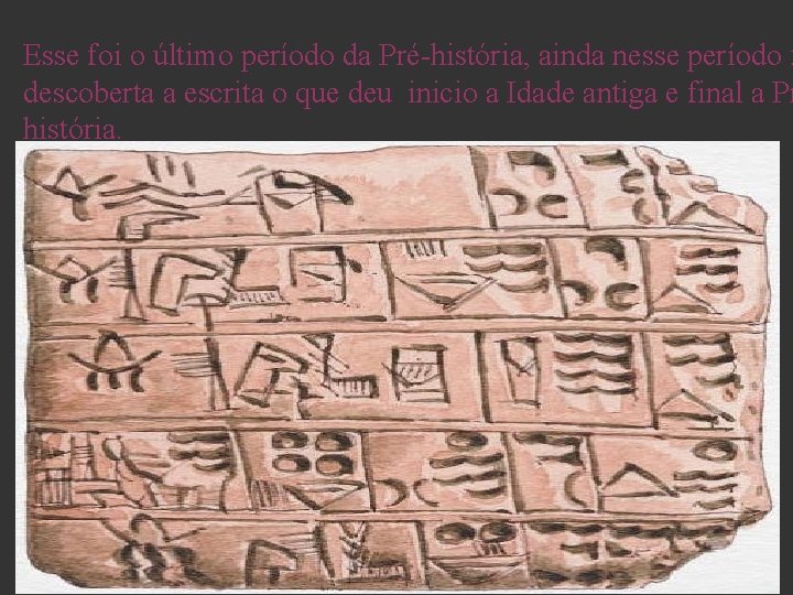 Esse foi o último período da Pré-história, ainda nesse período f descoberta a escrita