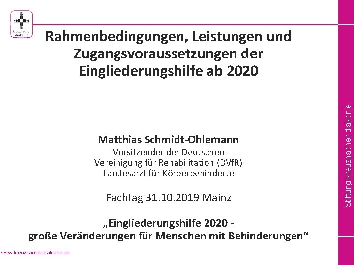 Stiftung kreuznacher diakonie Rahmenbedingungen, Leistungen und Zugangsvoraussetzungen der Eingliederungshilfe ab 2020 Matthias Schmidt-Ohlemann Vorsitzender