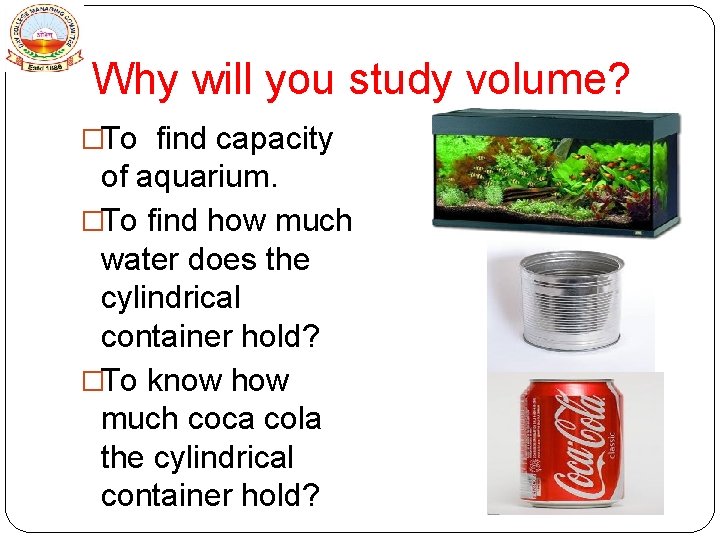  Why will you study volume? �To find capacity of aquarium. �To find how