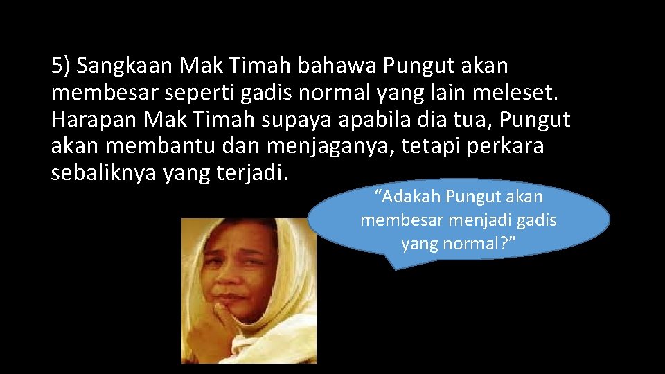 5) Sangkaan Mak Timah bahawa Pungut akan membesar seperti gadis normal yang lain meleset.