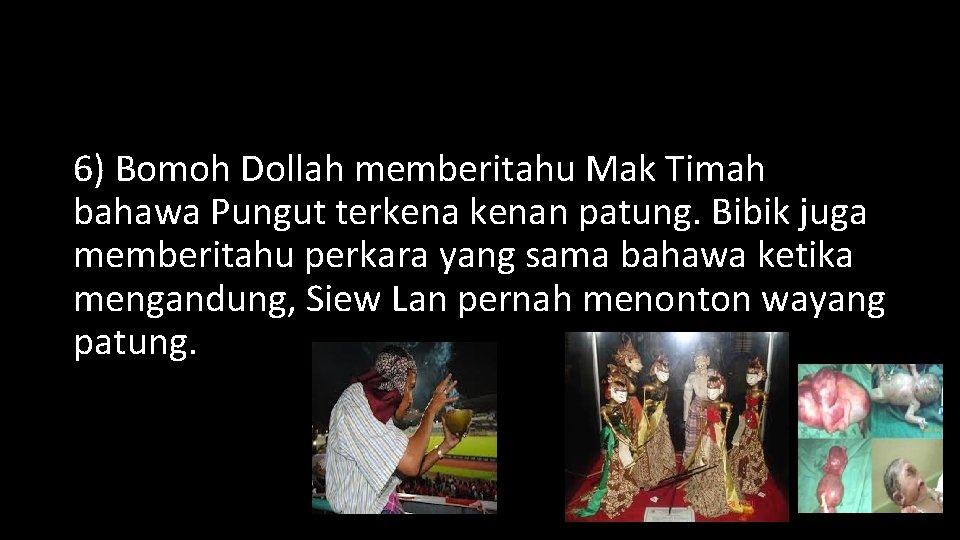 6) Bomoh Dollah memberitahu Mak Timah bahawa Pungut terkenan patung. Bibik juga memberitahu perkara