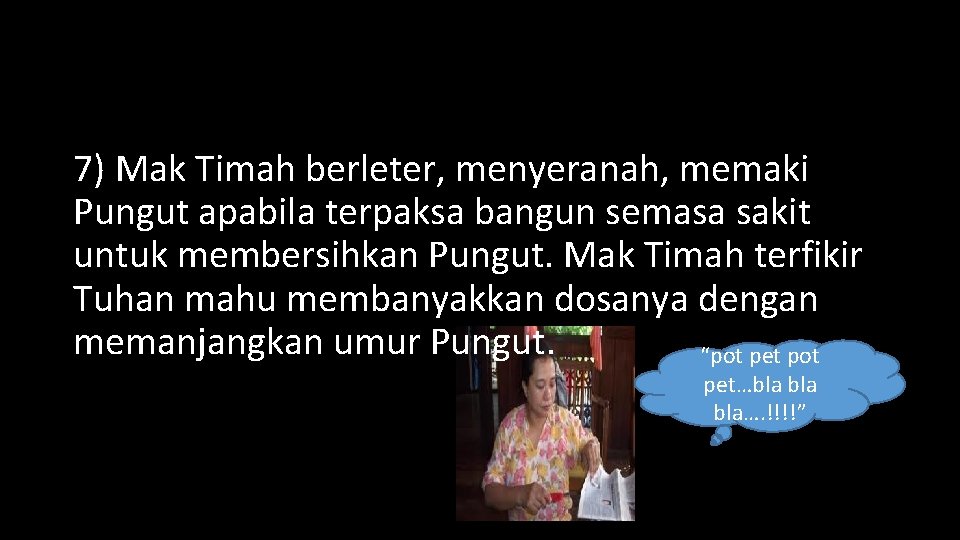 7) Mak Timah berleter, menyeranah, memaki Pungut apabila terpaksa bangun semasa sakit untuk membersihkan