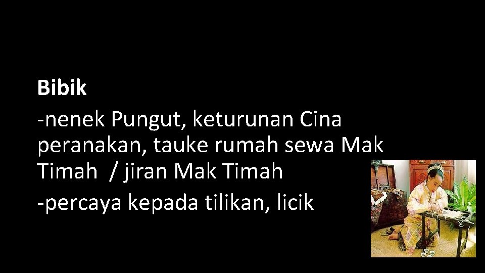 Bibik -nenek Pungut, keturunan Cina peranakan, tauke rumah sewa Mak Timah / jiran Mak