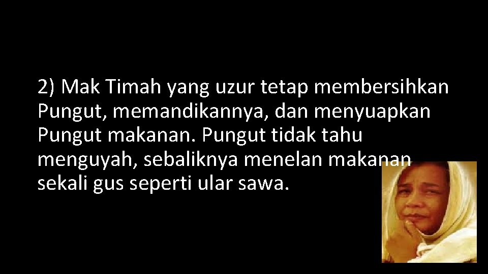 2) Mak Timah yang uzur tetap membersihkan Pungut, memandikannya, dan menyuapkan Pungut makanan. Pungut