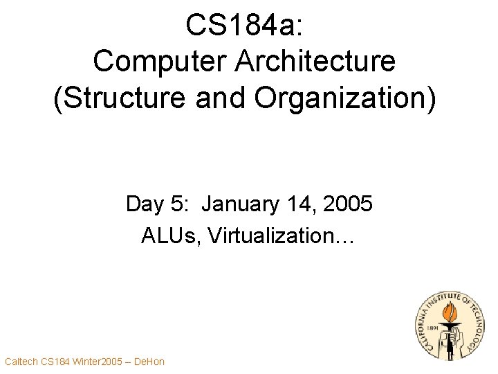 CS 184 a: Computer Architecture (Structure and Organization) Day 5: January 14, 2005 ALUs,