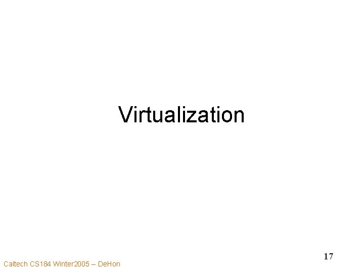 Virtualization Caltech CS 184 Winter 2005 -- De. Hon 17 