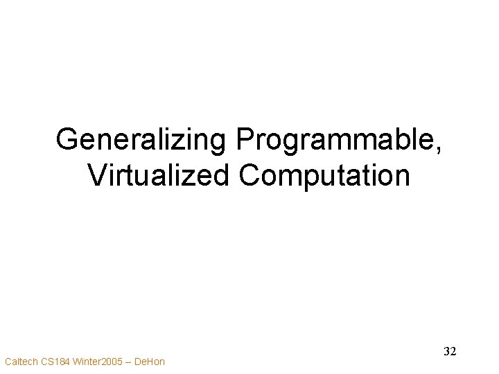 Generalizing Programmable, Virtualized Computation Caltech CS 184 Winter 2005 -- De. Hon 32 