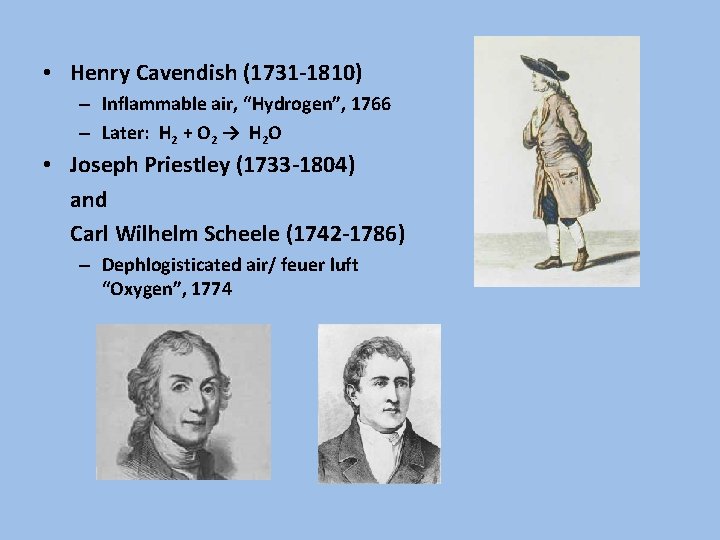  • Henry Cavendish (1731 -1810) – Inflammable air, “Hydrogen”, 1766 – Later: H