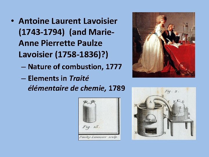  • Antoine Laurent Lavoisier (1743 -1794) (and Marie. Anne Pierrette Paulze Lavoisier (1758