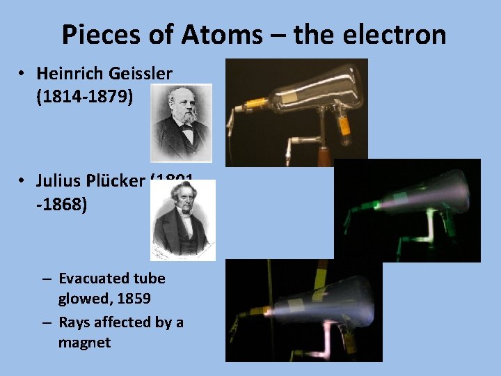 Pieces of Atoms – the electron • Heinrich Geissler (1814 -1879) • Julius Plücker