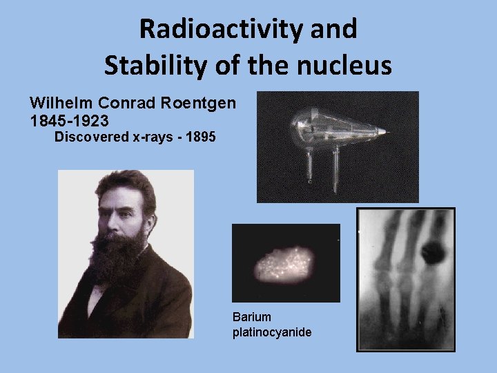 Radioactivity and Stability of the nucleus Wilhelm Conrad Roentgen 1845 -1923 Discovered x-rays -