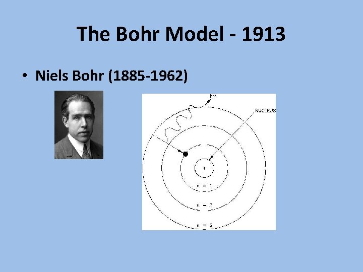 The Bohr Model - 1913 • Niels Bohr (1885 -1962) 