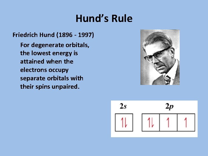 Hund’s Rule Friedrich Hund (1896 - 1997) For degenerate orbitals, the lowest energy is