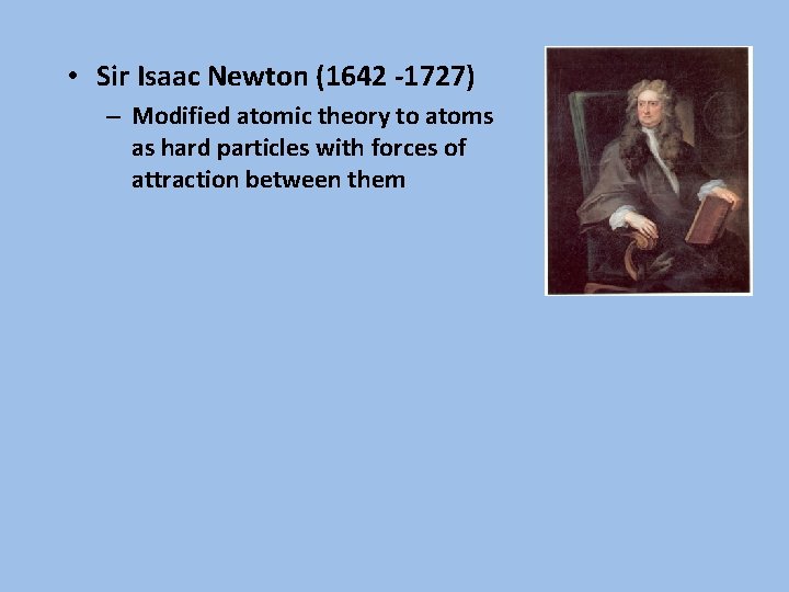  • Sir Isaac Newton (1642 -1727) – Modified atomic theory to atoms as