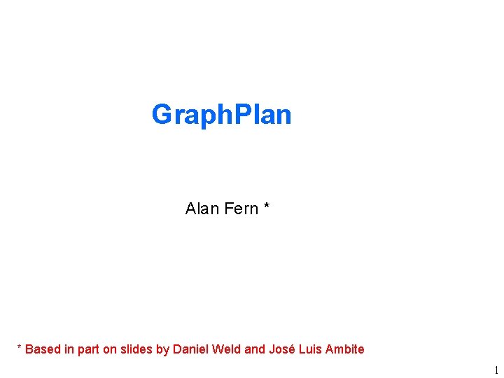 Graph. Plan Alan Fern * * Based in part on slides by Daniel Weld