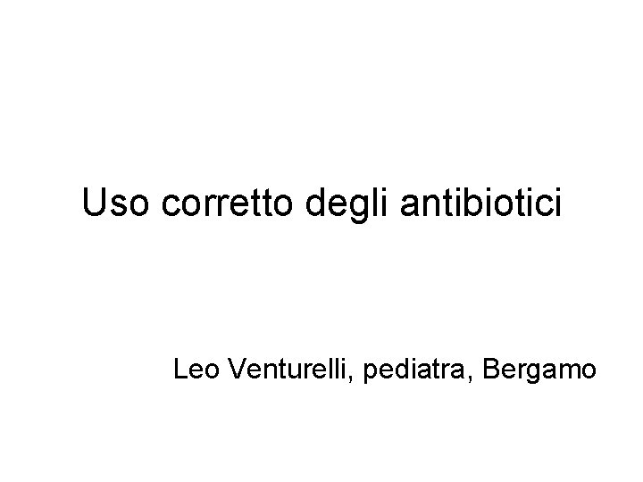 Uso corretto degli antibiotici Leo Venturelli, pediatra, Bergamo 