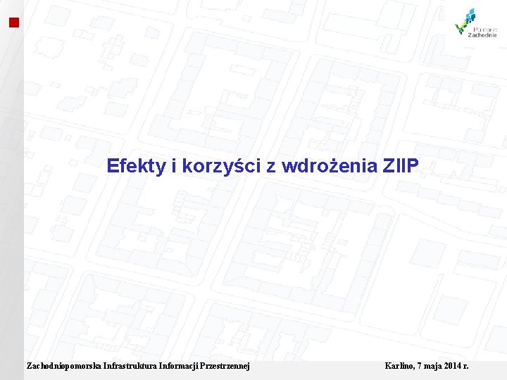  Efekty i korzyści z wdrożenia ZIIP Zachodniopomorska Infrastruktura Informacji Przestrzennej Karlino, 7 maja