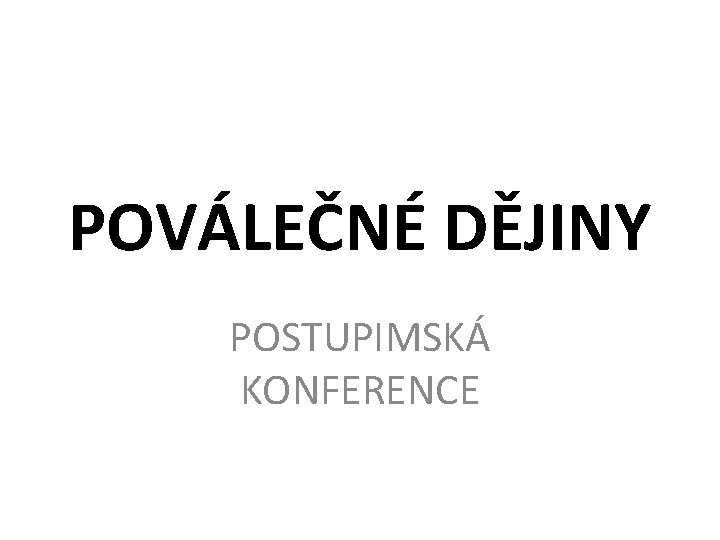 POVÁLEČNÉ DĚJINY POSTUPIMSKÁ KONFERENCE 