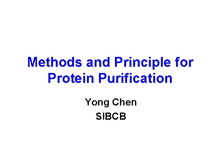 Methods and Principle for Protein Purification Yong Chen SIBCB 