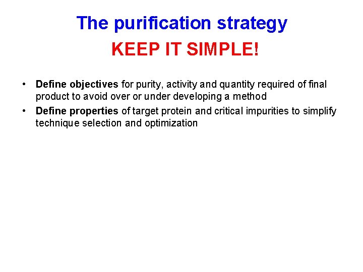 The purification strategy KEEP IT SIMPLE! • Define objectives for purity, activity and quantity