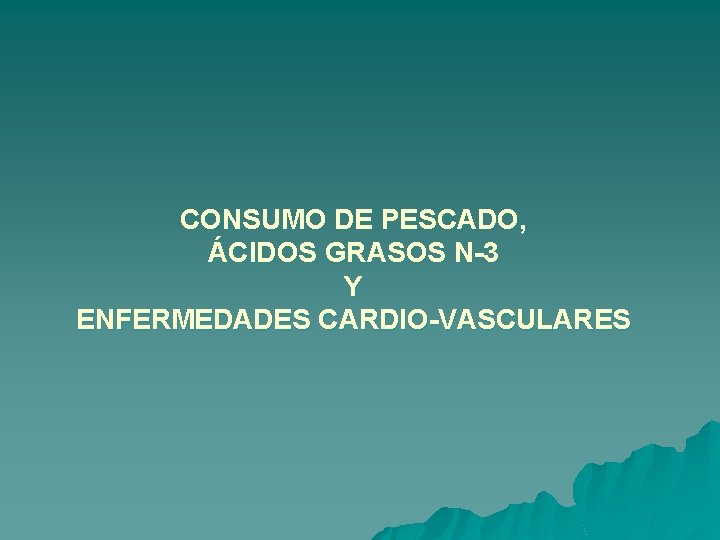 CONSUMO DE PESCADO, ÁCIDOS GRASOS N-3 Y ENFERMEDADES CARDIO-VASCULARES 