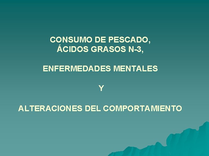 CONSUMO DE PESCADO, ÁCIDOS GRASOS N-3, ENFERMEDADES MENTALES Y ALTERACIONES DEL COMPORTAMIENTO 