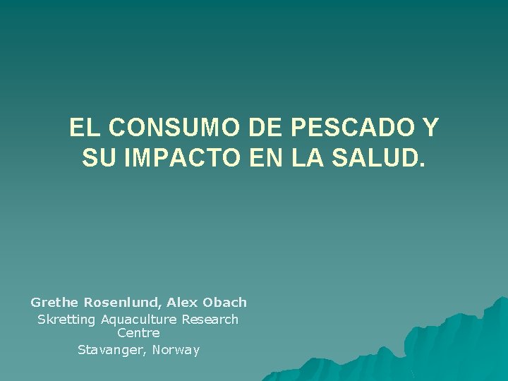 EL CONSUMO DE PESCADO Y SU IMPACTO EN LA SALUD. Grethe Rosenlund, Alex Obach