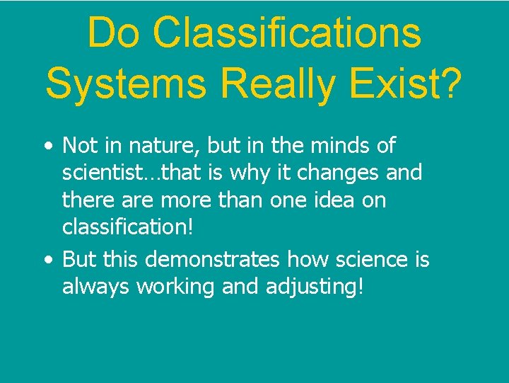 Do Classifications Systems Really Exist? • Not in nature, but in the minds of