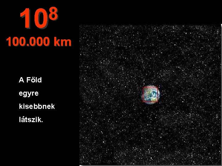 8 10 100. 000 km A Föld egyre kisebbnek látszik. 