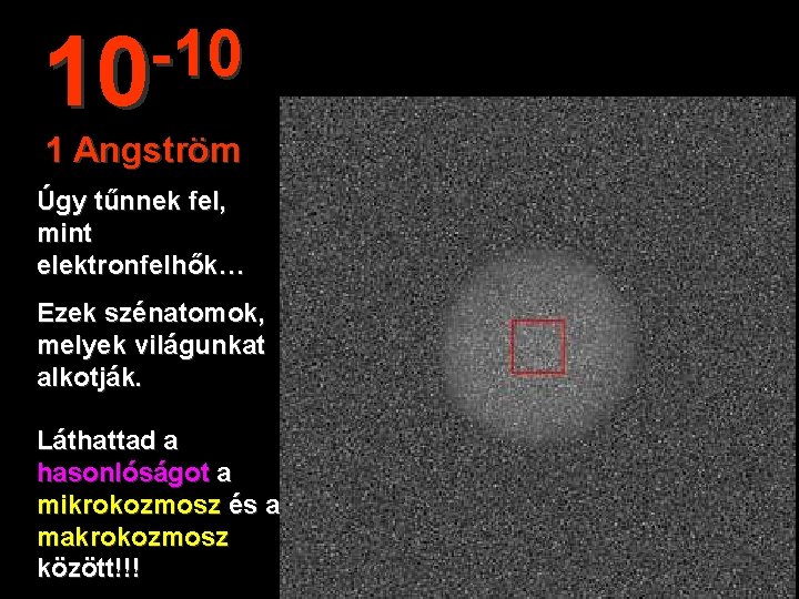 -10 10 1 Angström Úgy tűnnek fel, mint elektronfelhők… Ezek szénatomok, melyek világunkat alkotják.