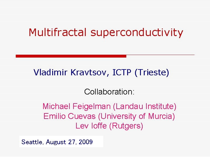 Multifractal superconductivity Vladimir Kravtsov, ICTP (Trieste) Collaboration: Michael Feigelman (Landau Institute) Emilio Cuevas (University