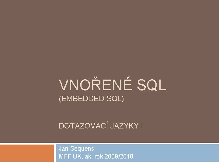 VNOŘENÉ SQL (EMBEDDED SQL) DOTAZOVACÍ JAZYKY I Jan Sequens MFF UK, ak. rok 2009/2010