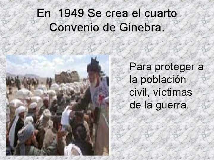 En 1949 Se crea el cuarto Convenio de Ginebra. Para proteger a la población